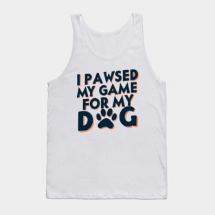 I Pawsed My Game For My Dog Tank Top